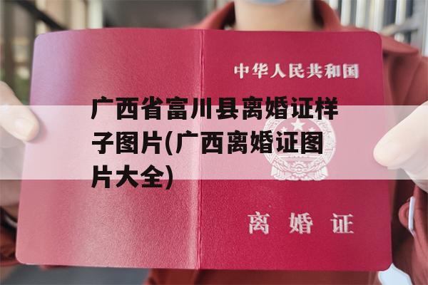 广西省富川县离婚证样子图片(广西离婚证图片大全)