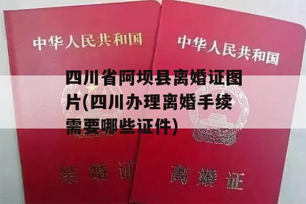 四川省阿坝县离婚证图片(四川办理离婚手续需要哪些证件)