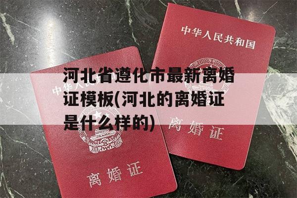河北省遵化市最新离婚证模板(河北的离婚证是什么样的)