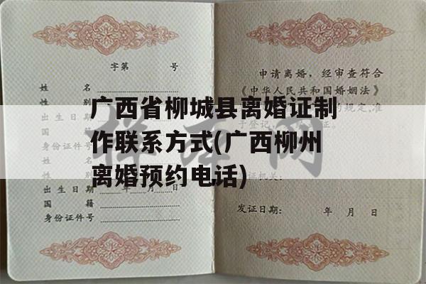 广西省柳城县离婚证制作联系方式(广西柳州离婚预约电话)