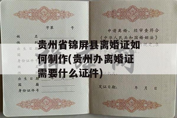贵州省锦屏县离婚证如何制作(贵州办离婚证需要什么证件)