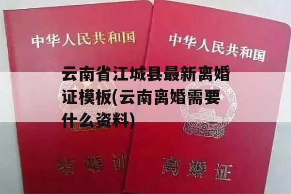 云南省江城县最新离婚证模板(云南离婚需要什么资料)