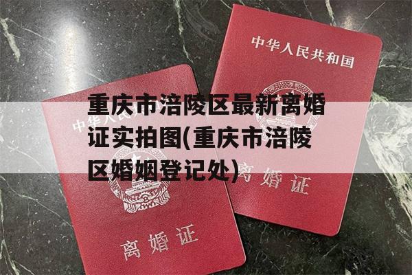 重庆市涪陵区最新离婚证实拍图(重庆市涪陵区婚姻登记处)