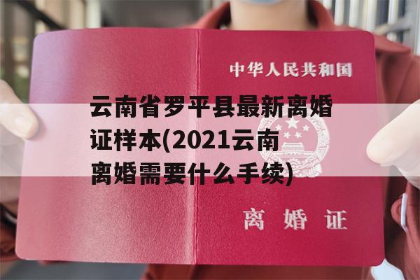 云南省罗平县最新离婚证样本(2021云南离婚需要什么手续)