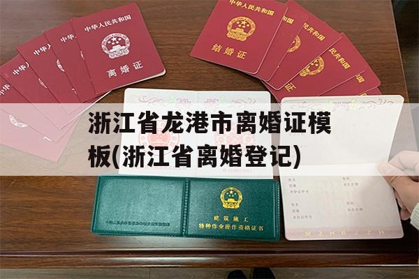 浙江省龙港市离婚证模板(浙江省离婚登记)
