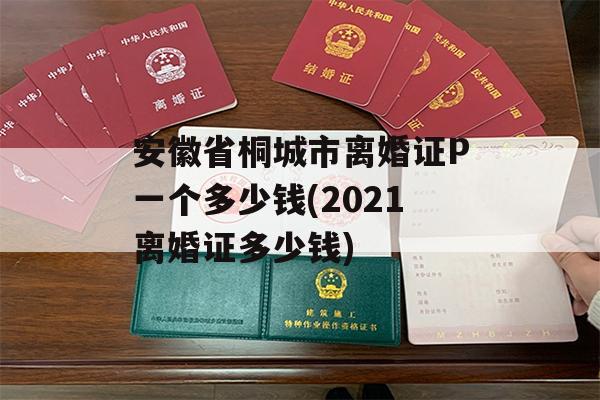 安徽省桐城市离婚证P一个多少钱(2021离婚证多少钱)