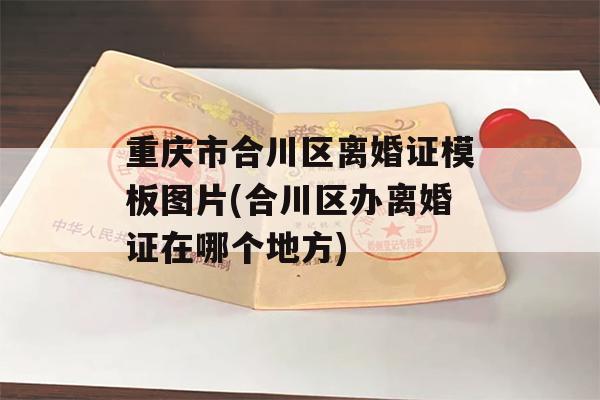 重庆市合川区离婚证模板图片(合川区办离婚证在哪个地方)