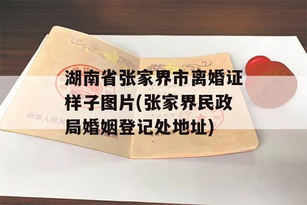 湖南省张家界市离婚证样子图片(张家界民政局婚姻登记处地址)