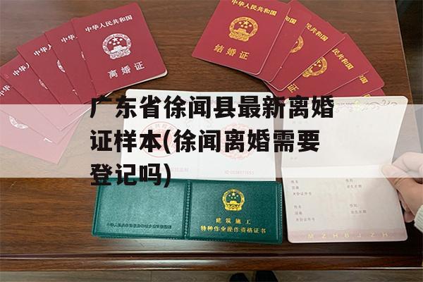广东省徐闻县最新离婚证样本(徐闻离婚需要登记吗)