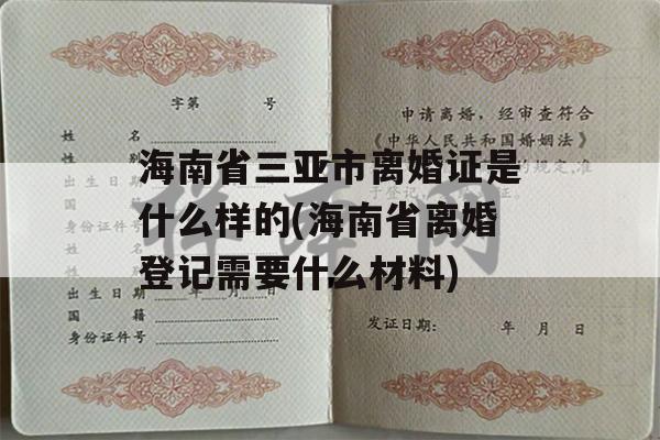 海南省三亚市离婚证是什么样的(海南省离婚登记需要什么材料)