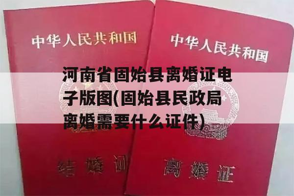 河南省固始县离婚证电子版图(固始县民政局离婚需要什么证件)