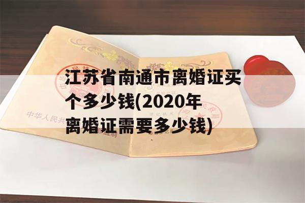 江苏省南通市离婚证买个多少钱(2020年离婚证需要多少钱)