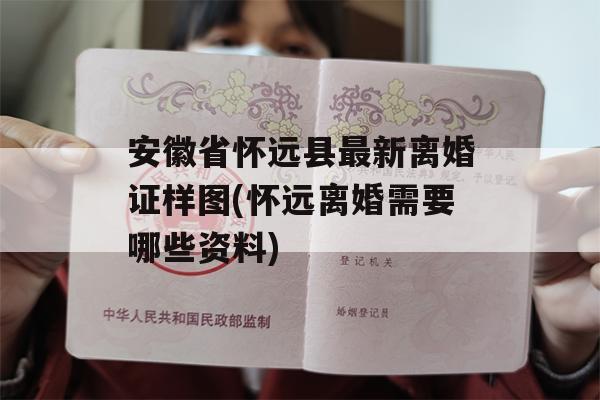 安徽省怀远县最新离婚证样图(怀远离婚需要哪些资料)