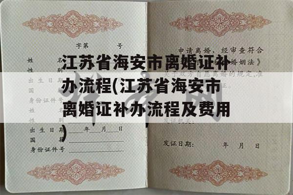 江苏省海安市离婚证补办流程(江苏省海安市离婚证补办流程及费用)