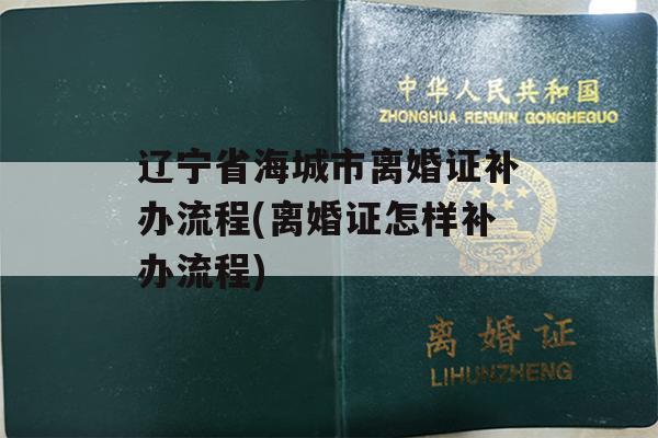 辽宁省海城市离婚证补办流程(离婚证怎样补办流程)