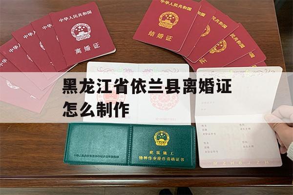 黑龙江省依兰县离婚证怎么制作
