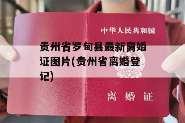 贵州省罗甸县最新离婚证图片(贵州省离婚登记)