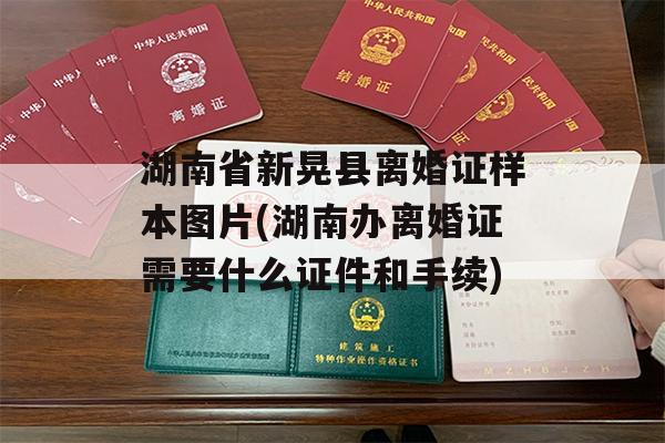 湖南省新晃县离婚证样本图片(湖南办离婚证需要什么证件和手续)