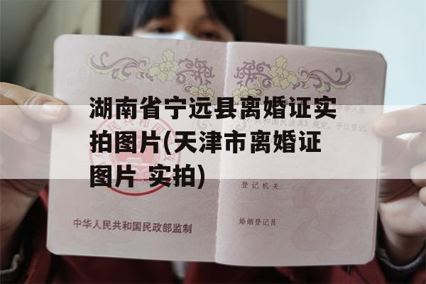 湖南省宁远县离婚证实拍图片(天津市离婚证图片 实拍)
