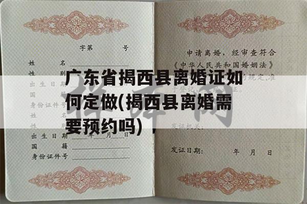 广东省揭西县离婚证如何定做(揭西县离婚需要预约吗)