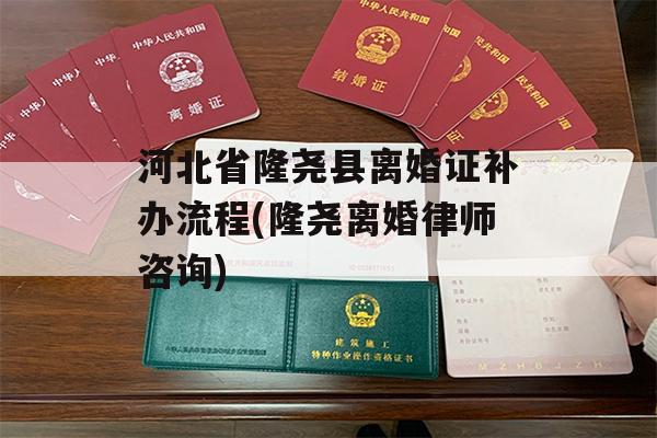 河北省隆尧县离婚证补办流程(隆尧离婚律师咨询)