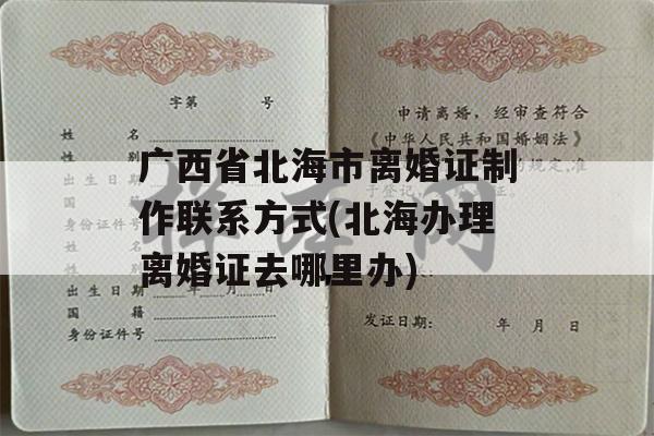 广西省北海市离婚证制作联系方式(北海办理离婚证去哪里办)