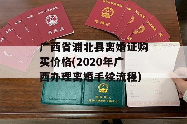 广西省浦北县离婚证购买价格(2020年广西办理离婚手续流程)