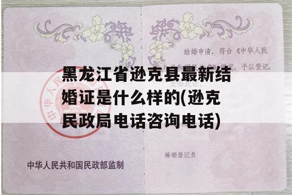 黑龙江省逊克县最新结婚证是什么样的(逊克民政局电话咨询电话)