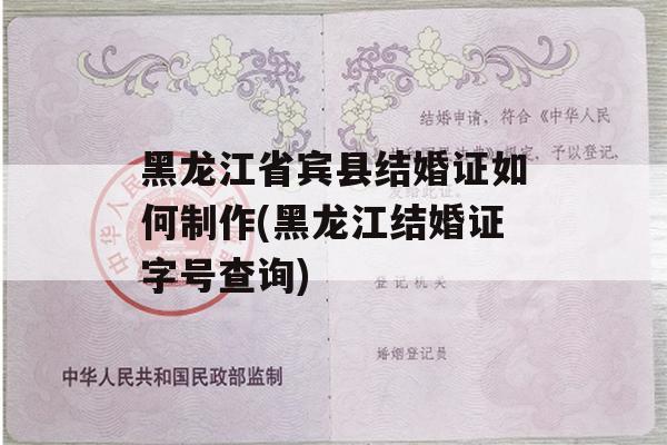 黑龙江省宾县结婚证如何制作(黑龙江结婚证字号查询)