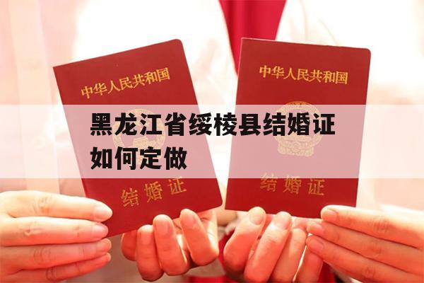 黑龙江省绥棱县结婚证如何定做