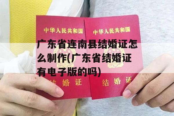 广东省连南县结婚证怎么制作(广东省结婚证有电子版的吗)