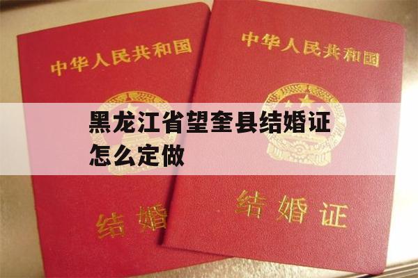 黑龙江省望奎县结婚证怎么定做