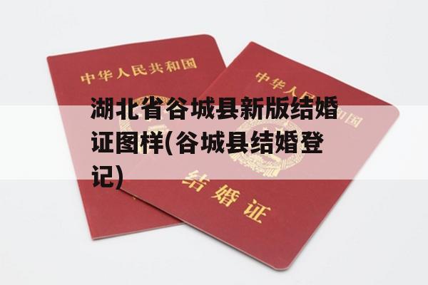 湖北省谷城县新版结婚证图样(谷城县结婚登记)