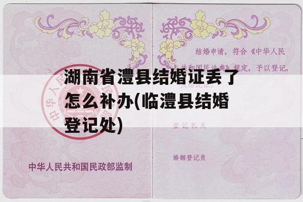 湖南省澧县结婚证丢了怎么补办(临澧县结婚登记处)