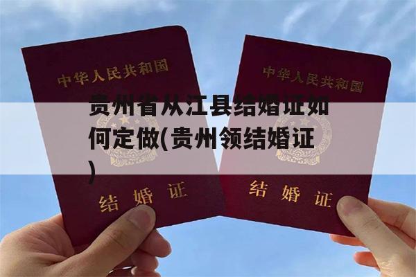 贵州省从江县结婚证如何定做(贵州领结婚证)