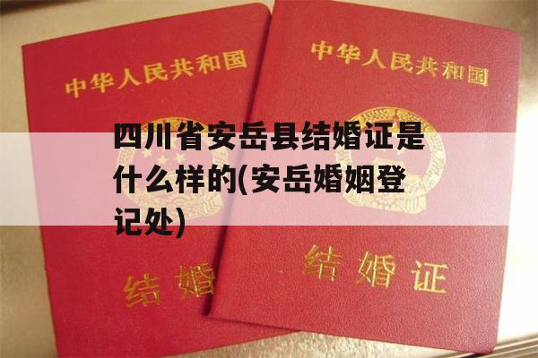 四川省安岳县结婚证是什么样的(安岳婚姻登记处)