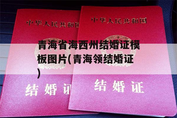 青海省海西州结婚证模板图片(青海领结婚证)