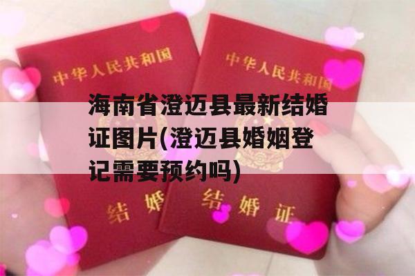 海南省澄迈县最新结婚证图片(澄迈县婚姻登记需要预约吗)