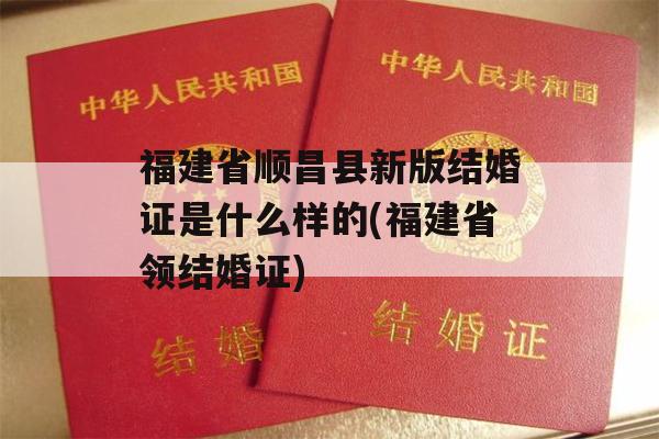 福建省顺昌县新版结婚证是什么样的(福建省领结婚证)