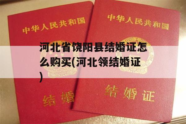 河北省饶阳县结婚证怎么购买(河北领结婚证)