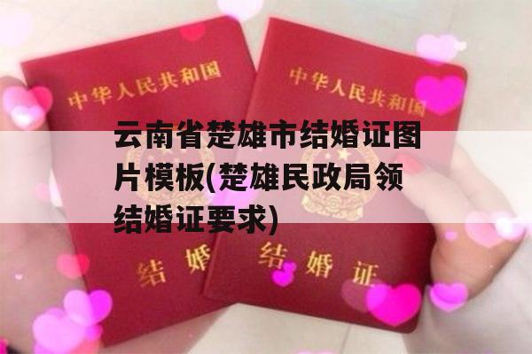 云南省楚雄市结婚证图片模板(楚雄民政局领结婚证要求)