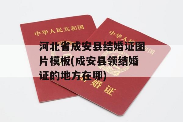 河北省成安县结婚证图片模板(成安县领结婚证的地方在哪)