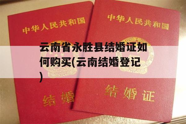 云南省永胜县结婚证如何购买(云南结婚登记)
