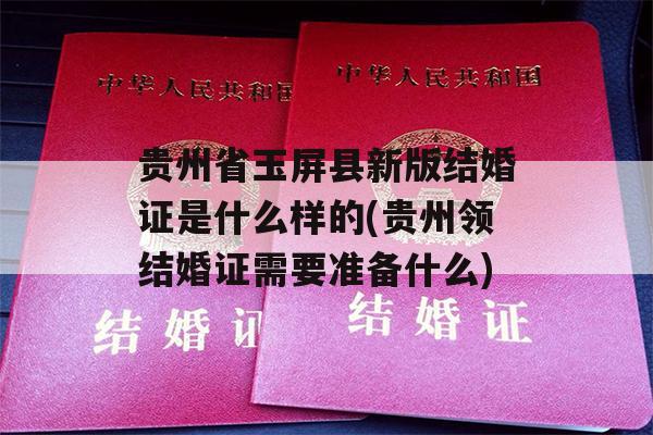 贵州省玉屏县新版结婚证是什么样的(贵州领结婚证需要准备什么)