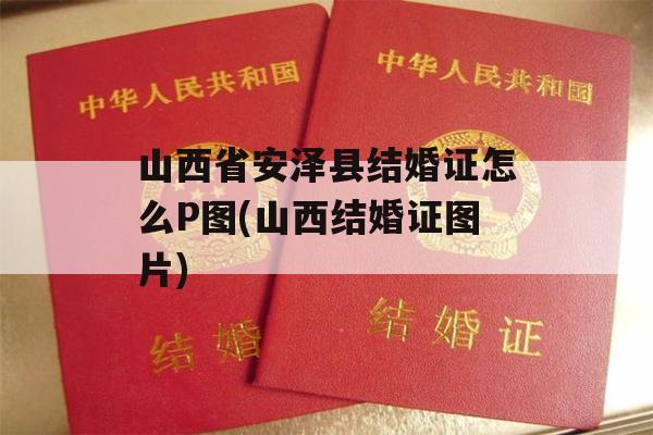 山西省安泽县结婚证怎么P图(山西结婚证图片)