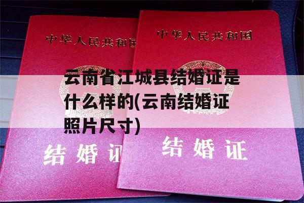 云南省江城县结婚证是什么样的(云南结婚证照片尺寸)