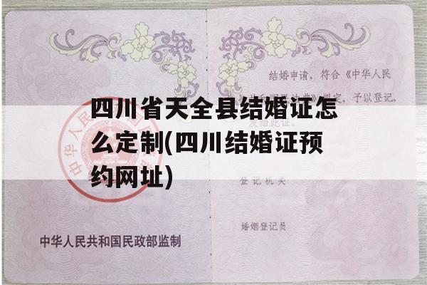 四川省天全县结婚证怎么定制(四川结婚证预约网址)