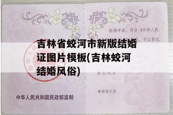 吉林省蛟河市新版结婚证图片模板(吉林蛟河结婚风俗)