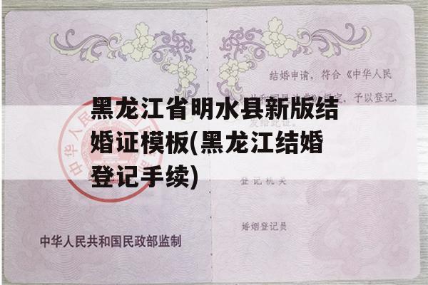 黑龙江省明水县新版结婚证模板(黑龙江结婚登记手续)