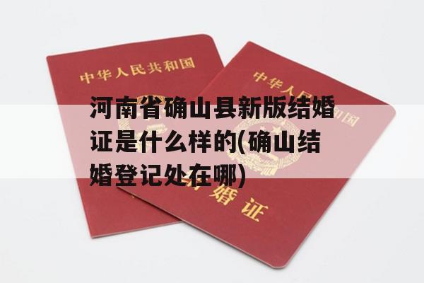 河南省确山县新版结婚证是什么样的(确山结婚登记处在哪)